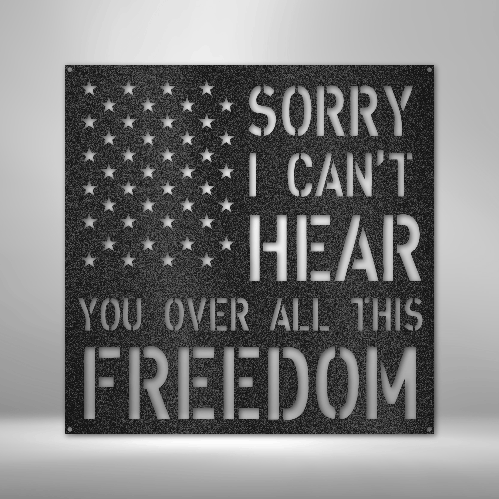 "Sorry, I Can't Hear You Over All This Freedom" Steel Sign featuring an American flag cut-out design. Made from 16-gauge steel, powder-coated for durability, and available in Black, Silver, White, Copper, and Bronze finishes.